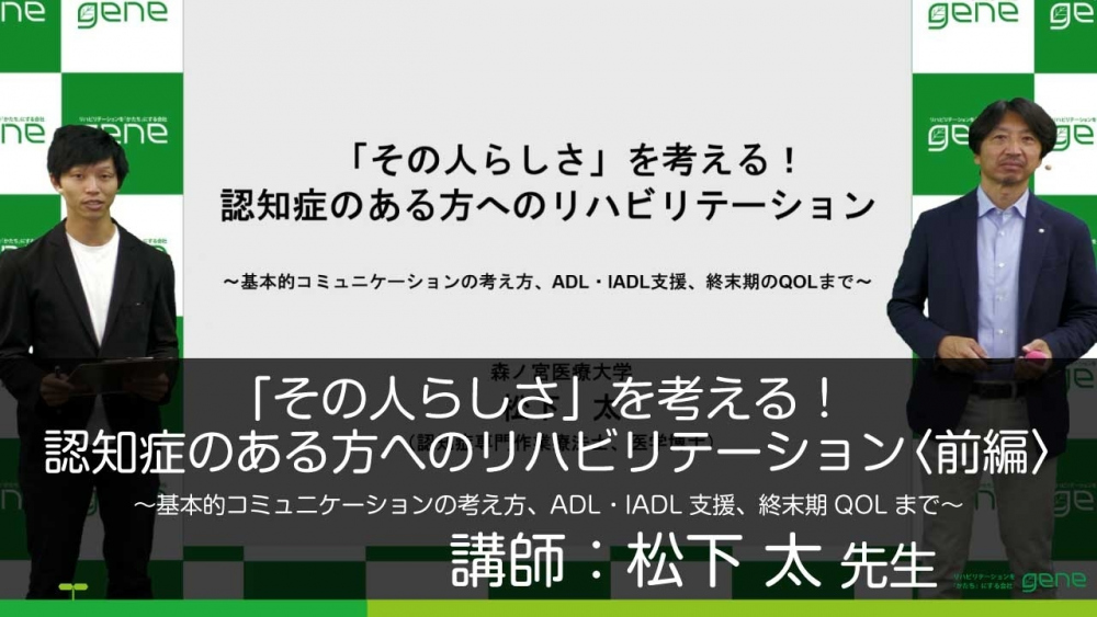 前編 その人らしさ を考える 認知症のある方へのリハ 配信動画一覧 リハノメ 株式会社gene コメディカル向けセミナーと介護保険事業 出版事業