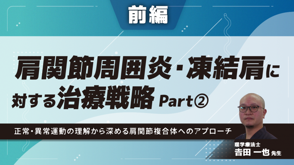 前編】肩関節周囲炎・凍結肩に対する治療戦略〜正常・異常... | 配信