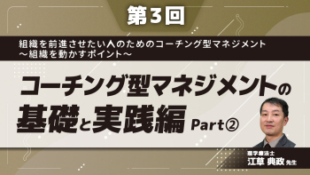 組織を前進させたい人のためのコーチング型マネジメント〜組織を動かすポイント~ 【第3回】コーチング型マネジメントの基礎と実践編  Part②