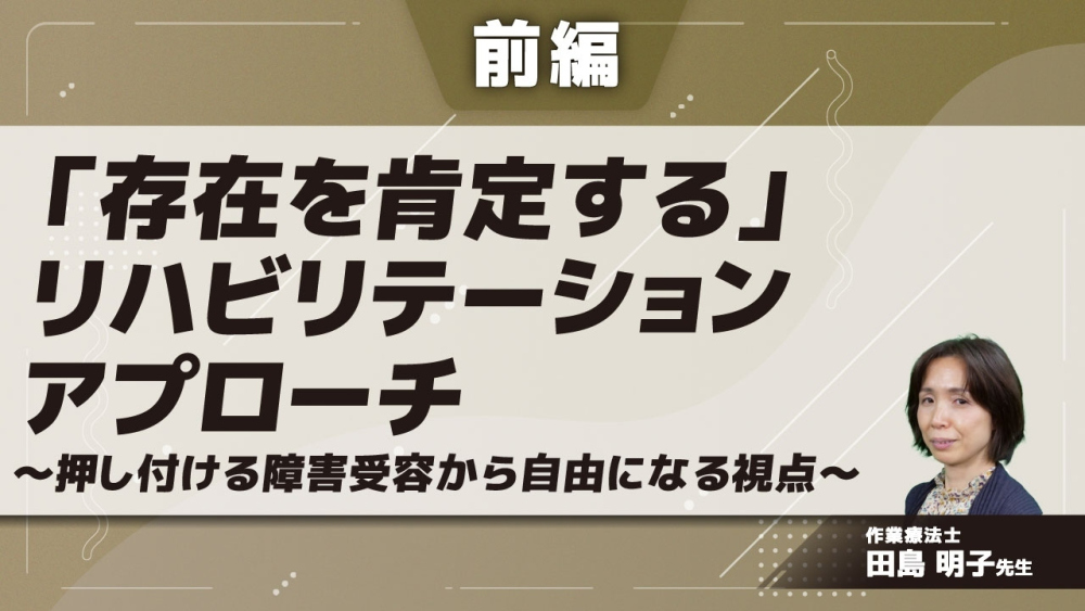 前編】「存在を肯定する」リハビリテーションアプローチ～... | 配信