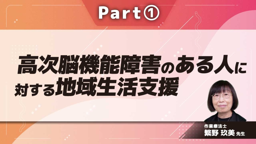高次脳機能障害のある人に対する地域生活支援 Part①地域生活