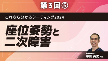これなら分かるシーティング2024 ~問題点の発見から解決までのプロセスをマスターする~ 【第3回】座位姿勢と二次障害 Part⑤寝かせきりから社会参画へ、チーム運営